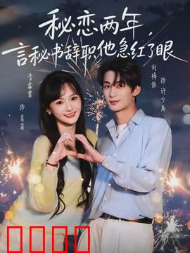 秘恋两年，言秘书辞职他急红了眼：追妻火葬场