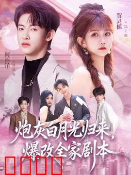 炮灰白月光归来，爆改全家剧本：逆转人生