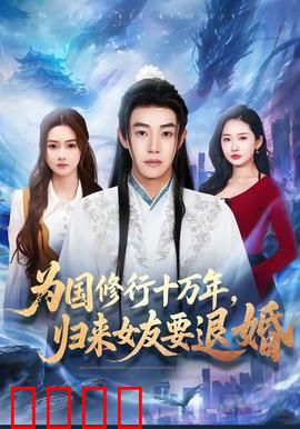 为国修行十万年，归来女友要退婚：逆袭打脸