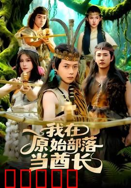 我在原始部落当酋长：现代人逆袭原始社会